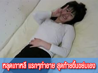 หลุดเกาหลี-แรกๆทำอาย-สุดท้ายขึ้นขย่มเอง